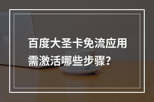 百度大圣卡免流应用需激活哪些步骤？