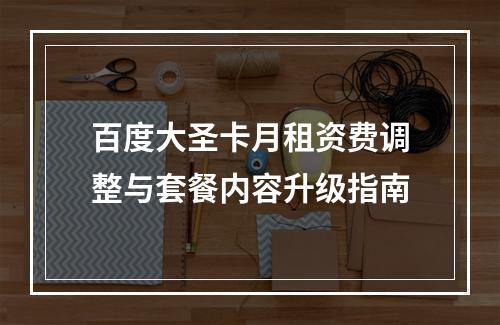 百度大圣卡月租资费调整与套餐内容升级指南