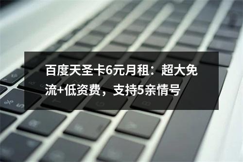 百度天圣卡6元月租：超大免流+低资费，支持5亲情号
