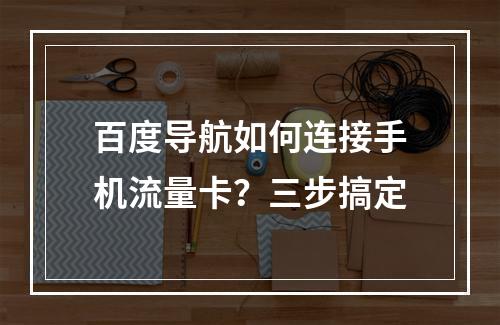 百度导航如何连接手机流量卡？三步搞定