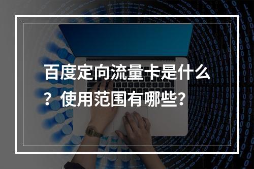 百度定向流量卡是什么？使用范围有哪些？