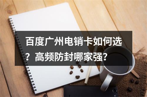 百度广州电销卡如何选？高频防封哪家强？