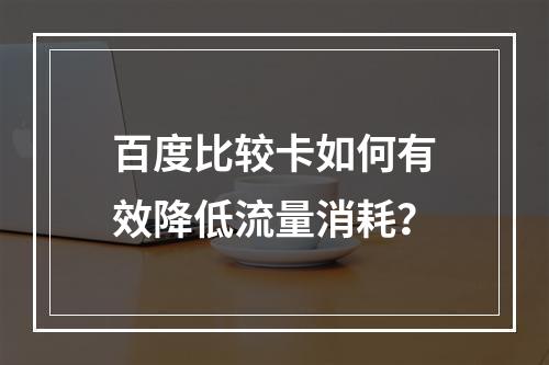 百度比较卡如何有效降低流量消耗？
