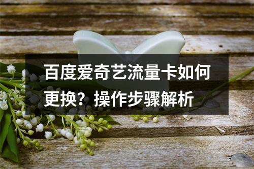 百度爱奇艺流量卡如何更换？操作步骤解析