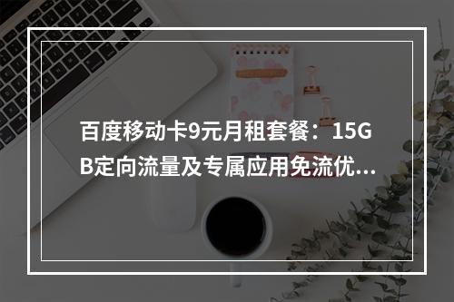 百度移动卡9元月租套餐：15GB定向流量及专属应用免流优惠