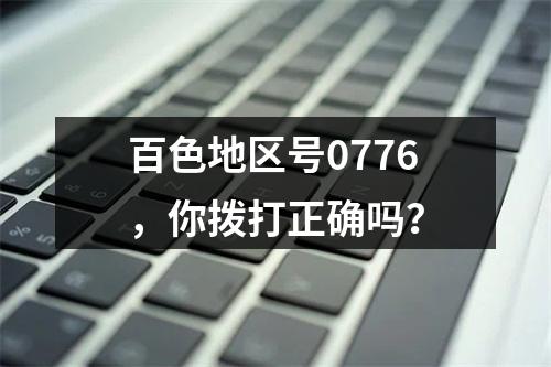 百色地区号0776，你拨打正确吗？