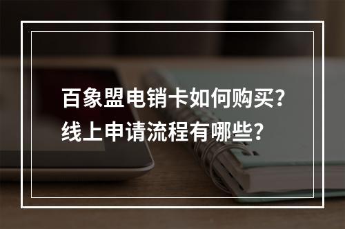 百象盟电销卡如何购买？线上申请流程有哪些？