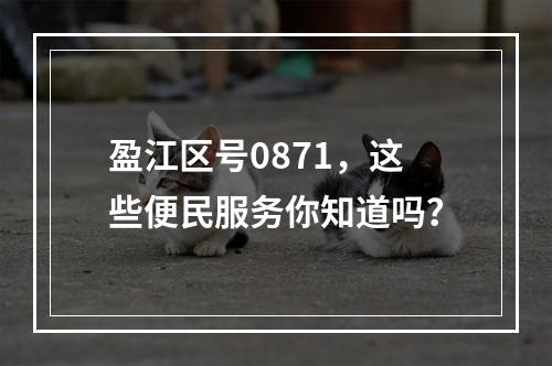 盈江区号0871，这些便民服务你知道吗？