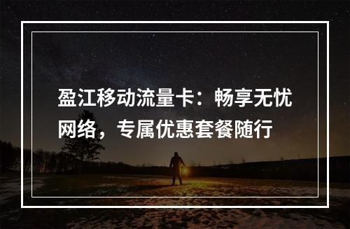 盈江移动流量卡：畅享无忧网络，专属优惠套餐随行