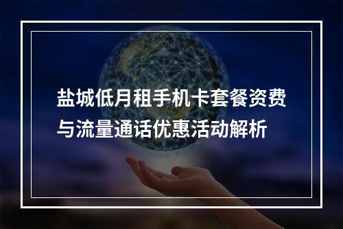盐城低月租手机卡套餐资费与流量通话优惠活动解析