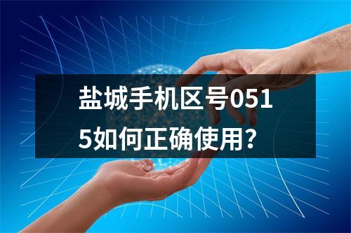 盐城手机区号0515如何正确使用？