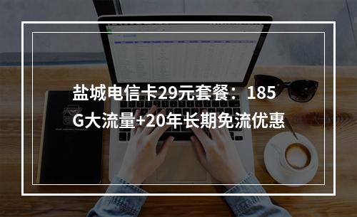 盐城电信卡29元套餐：185G大流量+20年长期免流优惠