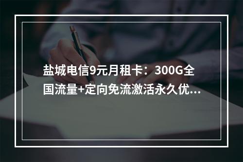盐城电信9元月租卡：300G全国流量+定向免流激活永久优惠