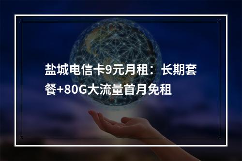 盐城电信卡9元月租：长期套餐+80G大流量首月免租