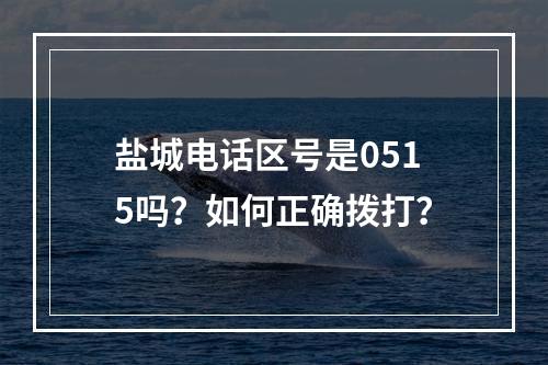 盐城电话区号是0515吗？如何正确拨打？