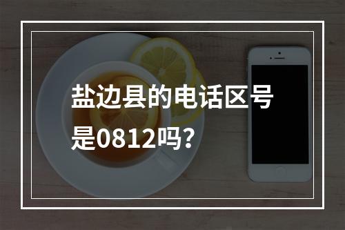 盐边县的电话区号是0812吗？