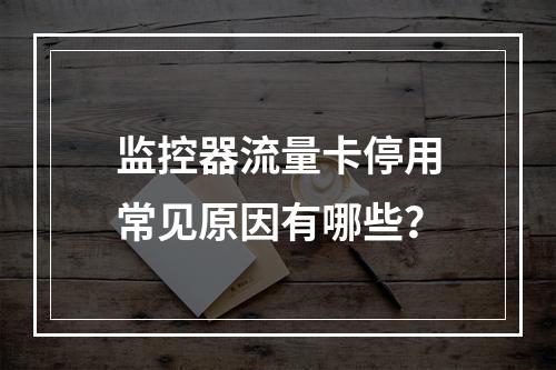 监控器流量卡停用常见原因有哪些？