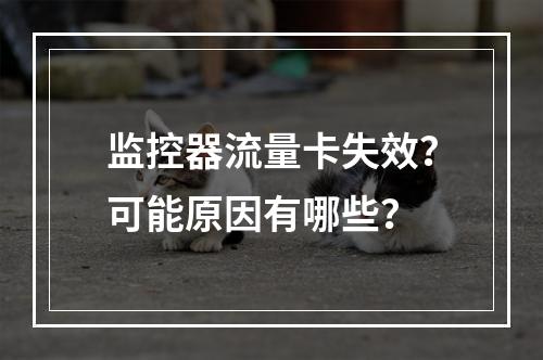 监控器流量卡失效？可能原因有哪些？