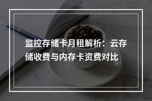 监控存储卡月租解析：云存储收费与内存卡资费对比