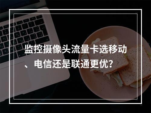 监控摄像头流量卡选移动、电信还是联通更优？