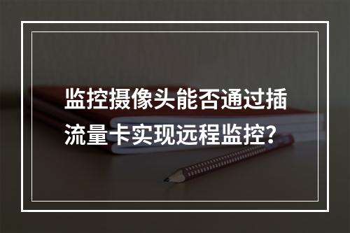 监控摄像头能否通过插流量卡实现远程监控？