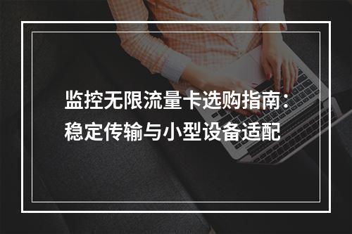 监控无限流量卡选购指南：稳定传输与小型设备适配