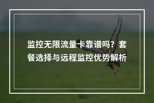 监控无限流量卡靠谱吗？套餐选择与远程监控优势解析