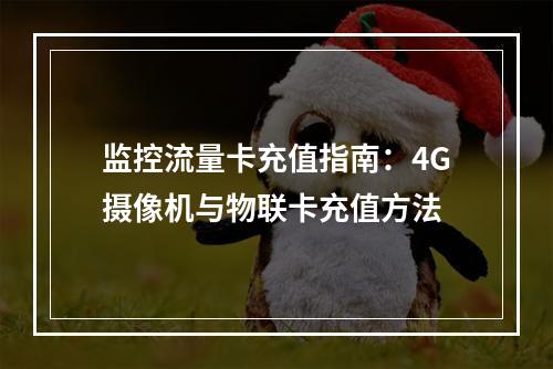 监控流量卡充值指南：4G摄像机与物联卡充值方法