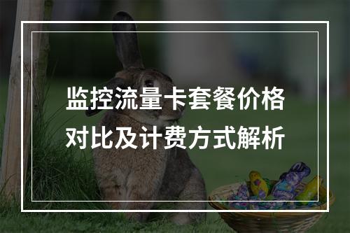 监控流量卡套餐价格对比及计费方式解析