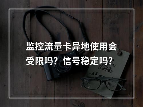 监控流量卡异地使用会受限吗？信号稳定吗？