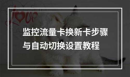 监控流量卡换新卡步骤与自动切换设置教程