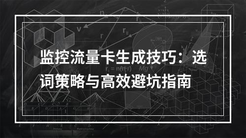 监控流量卡生成技巧：选词策略与高效避坑指南