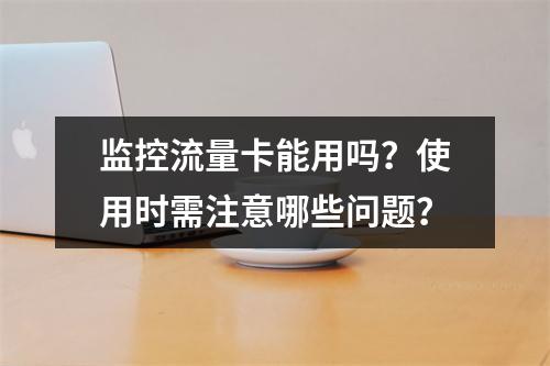 监控流量卡能用吗？使用时需注意哪些问题？
