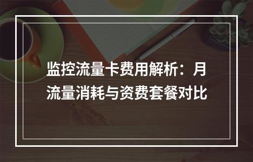 监控流量卡费用解析：月流量消耗与资费套餐对比