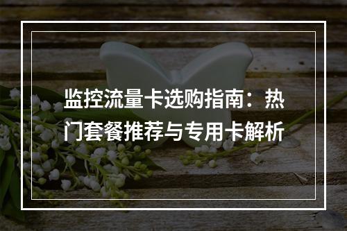 监控流量卡选购指南：热门套餐推荐与专用卡解析