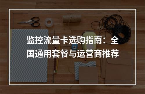 监控流量卡选购指南：全国通用套餐与运营商推荐