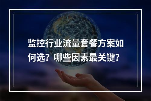 监控行业流量套餐方案如何选？哪些因素最关键？