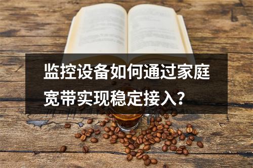 监控设备如何通过家庭宽带实现稳定接入？