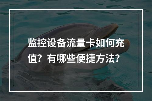监控设备流量卡如何充值？有哪些便捷方法？