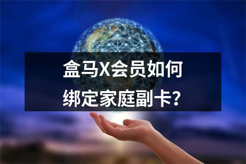 盒马X会员如何绑定家庭副卡？