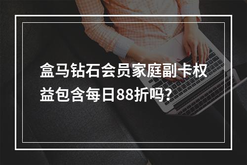 盒马钻石会员家庭副卡权益包含每日88折吗？
