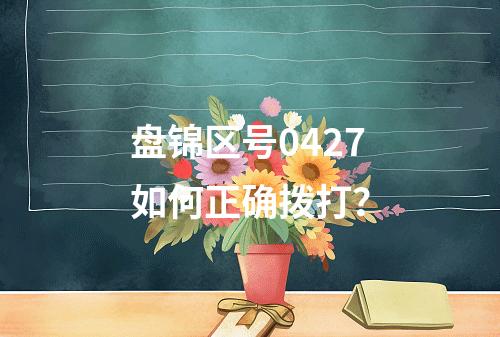 盘锦区号0427如何正确拨打？