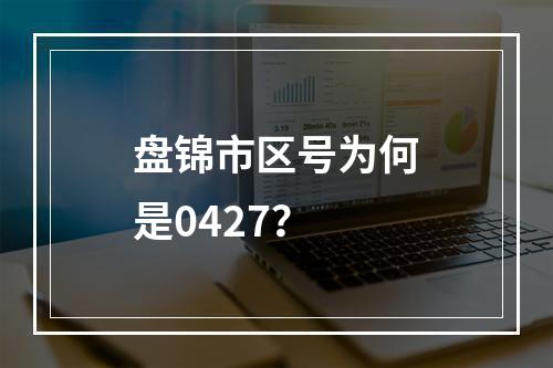 盘锦市区号为何是0427？