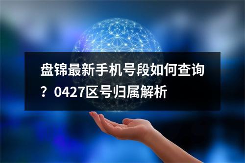 盘锦最新手机号段如何查询？0427区号归属解析