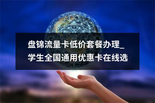 盘锦流量卡低价套餐办理_学生全国通用优惠卡在线选