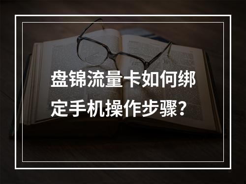 盘锦流量卡如何绑定手机操作步骤？