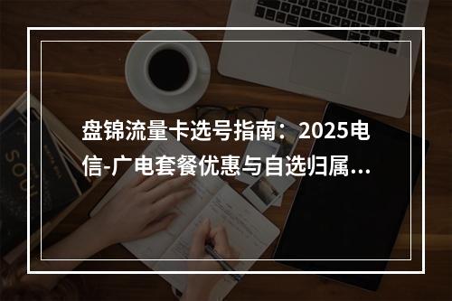 盘锦流量卡选号指南：2025电信-广电套餐优惠与自选归属地攻略
