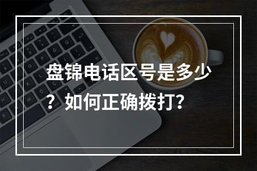 盘锦电话区号是多少？如何正确拨打？