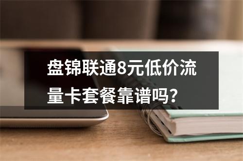 盘锦联通8元低价流量卡套餐靠谱吗？