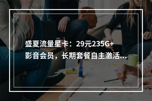 盛夏流量星卡：29元235G+影音会员，长期套餐自主激活攻略